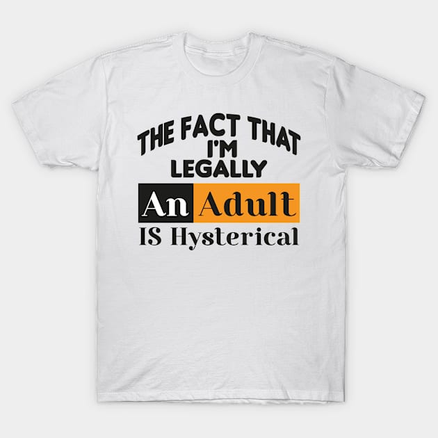 The fact that i'm legally an adult is hysterial T-Shirt by zrika